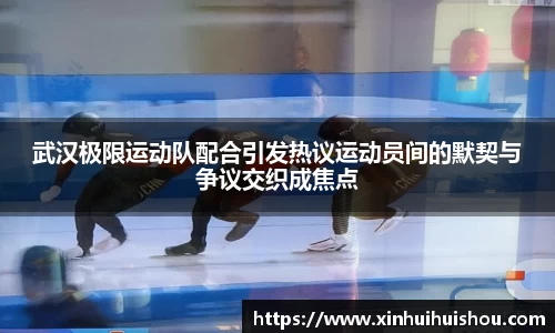 武汉极限运动队配合引发热议运动员间的默契与争议交织成焦点